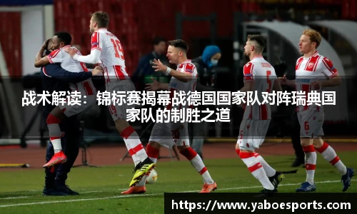 战术解读：锦标赛揭幕战德国国家队对阵瑞典国家队的制胜之道