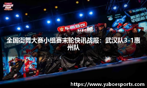 全国街舞大赛小组赛末轮快讯战报：武汉队3-1惠州队