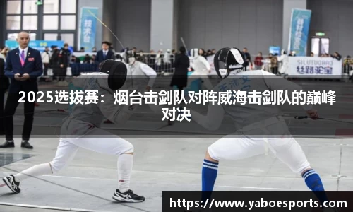 2025选拔赛：烟台击剑队对阵威海击剑队的巅峰对决