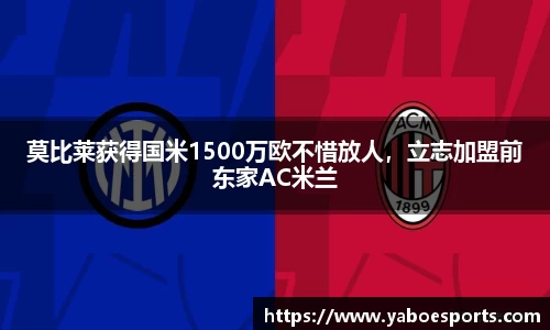 莫比莱获得国米1500万欧不惜放人，立志加盟前东家AC米兰